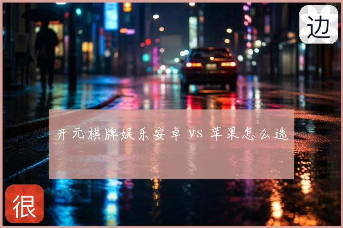 开元棋牌娱乐安卓 vs 苹果怎么选
