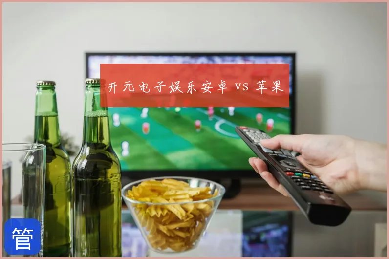 开元电子娱乐安卓 vs 苹果